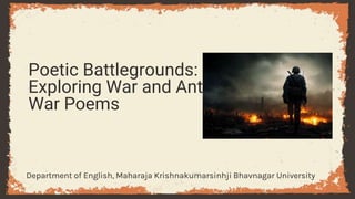 Poetic Battlegrounds:
Exploring War and Anti-
War Poems
Department of English, Maharaja Krishnakumarsinhji Bhavnagar University
 
