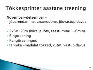 November-detsember –
jõuarendamine, anaeroobne, jõuvastupidavus
 2x3x150m (kiire ja lõtv, taastumine 1-6min)
 Ringtreening
 Kangitreeningud
 tehnika –madalat tõkked, rütm, vastupidavus
10
 