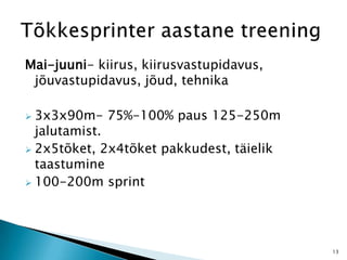 Mai-juuni- kiirus, kiirusvastupidavus,
jõuvastupidavus, jõud, tehnika
 3x3x90m- 75%-100% paus 125-250m
jalutamist.
 2x5tõket, 2x4tõket pakkudest, täielik
taastumine
 100-200m sprint
13
 