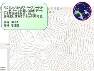 そこで、NASAがスペースシャトル
エンデバーで測量した地形データ
から等高線を作成しました。
詳細度は落ちるが十分利用可能。
赤線：NASA
緑線：地理院
 