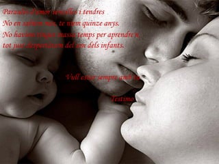 Paraules d'amor senzilles i tendres No en sabíem més, te níem quinze anys. No havíem tingut massa temps per aprendre'n, tot just despertàvem del son dels infants. Testimo Vull estar sempre amb tu 