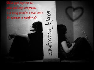 Ella qui sap on és, ella qui sap on para. La vaig perdre i mai més he tornat a trobar-la.   