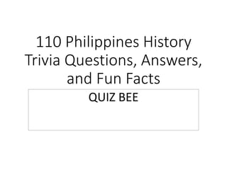 110 Philippines History
Trivia Questions, Answers,
and Fun Facts
QUIZ BEE
 