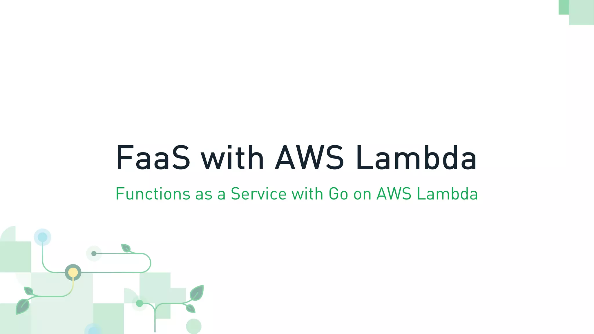 FaaS with AWS Lambda
Functions as a Service with Go on AWS Lambda
 