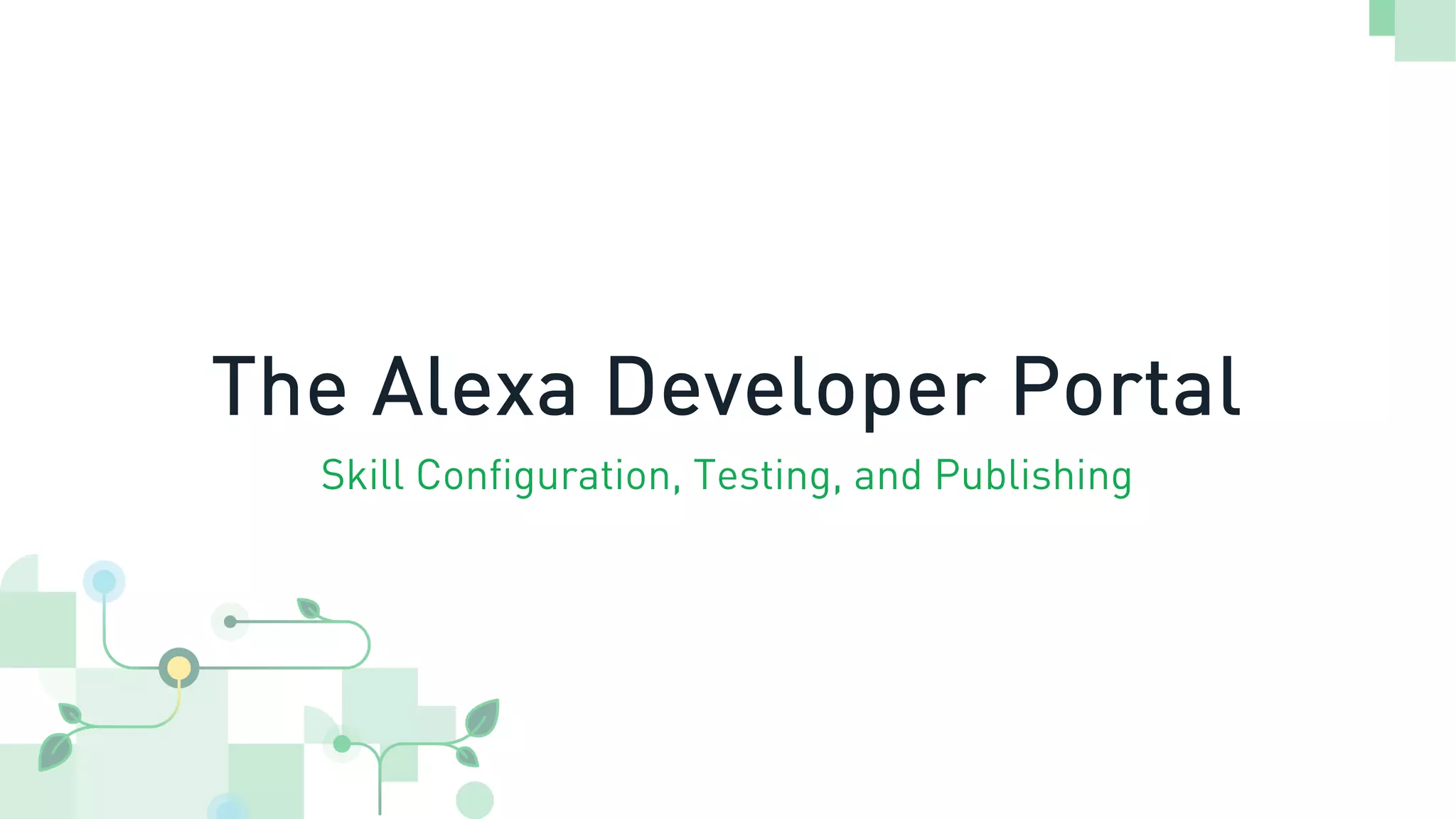 The Alexa Developer Portal
Skill Configuration, Testing, and Publishing
 