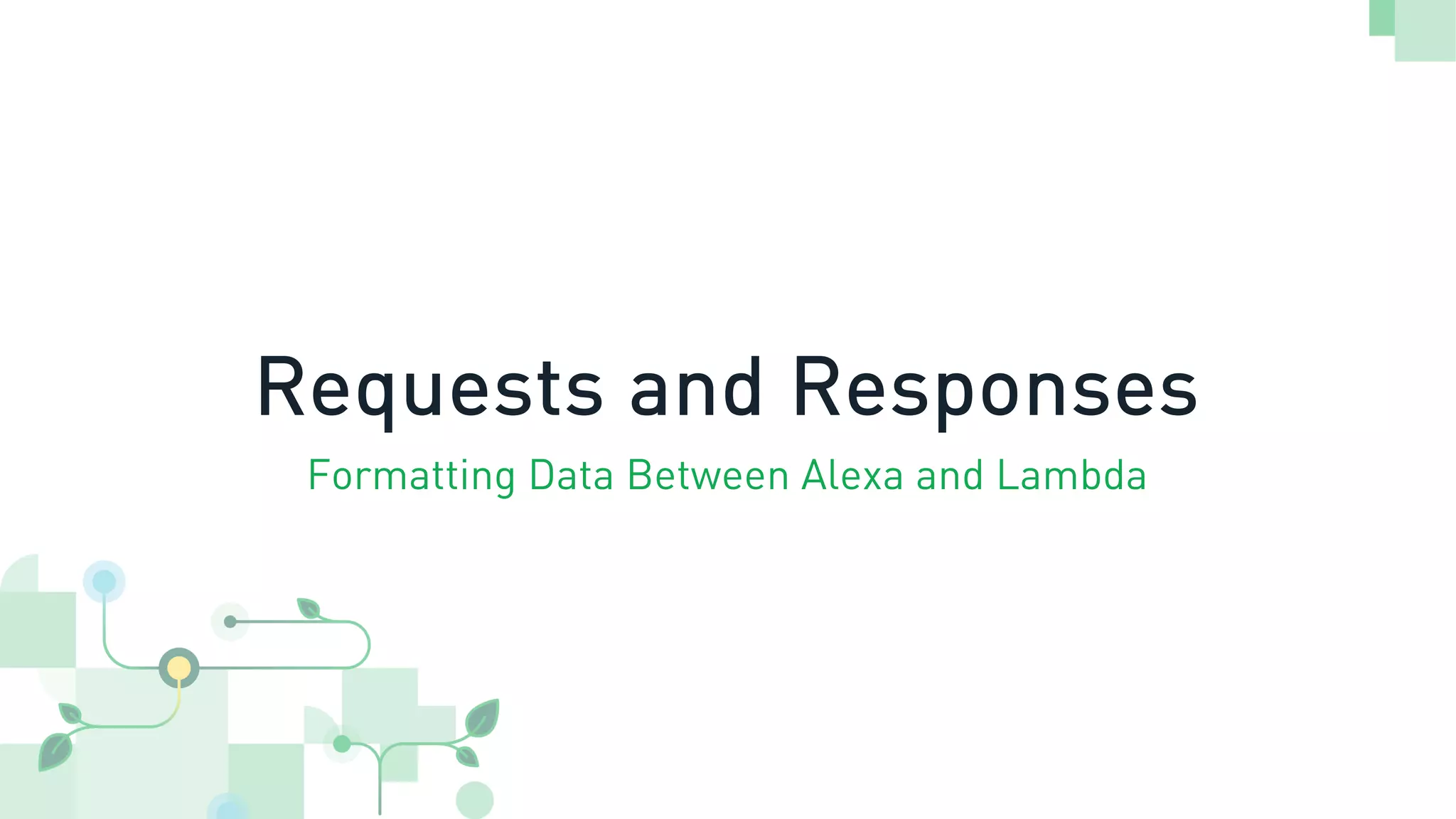 Requests and Responses
Formatting Data Between Alexa and Lambda
 