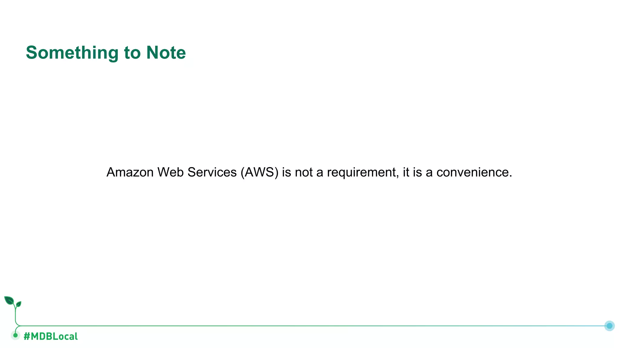 #MDBLocal
Amazon Web Services (AWS) is not a requirement, it is a convenience.
Something to Note
 