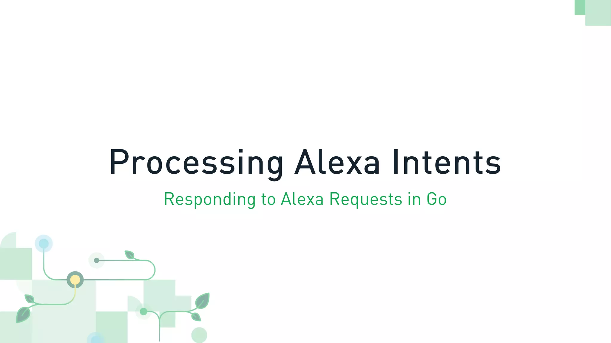Processing Alexa Intents
Responding to Alexa Requests in Go
 