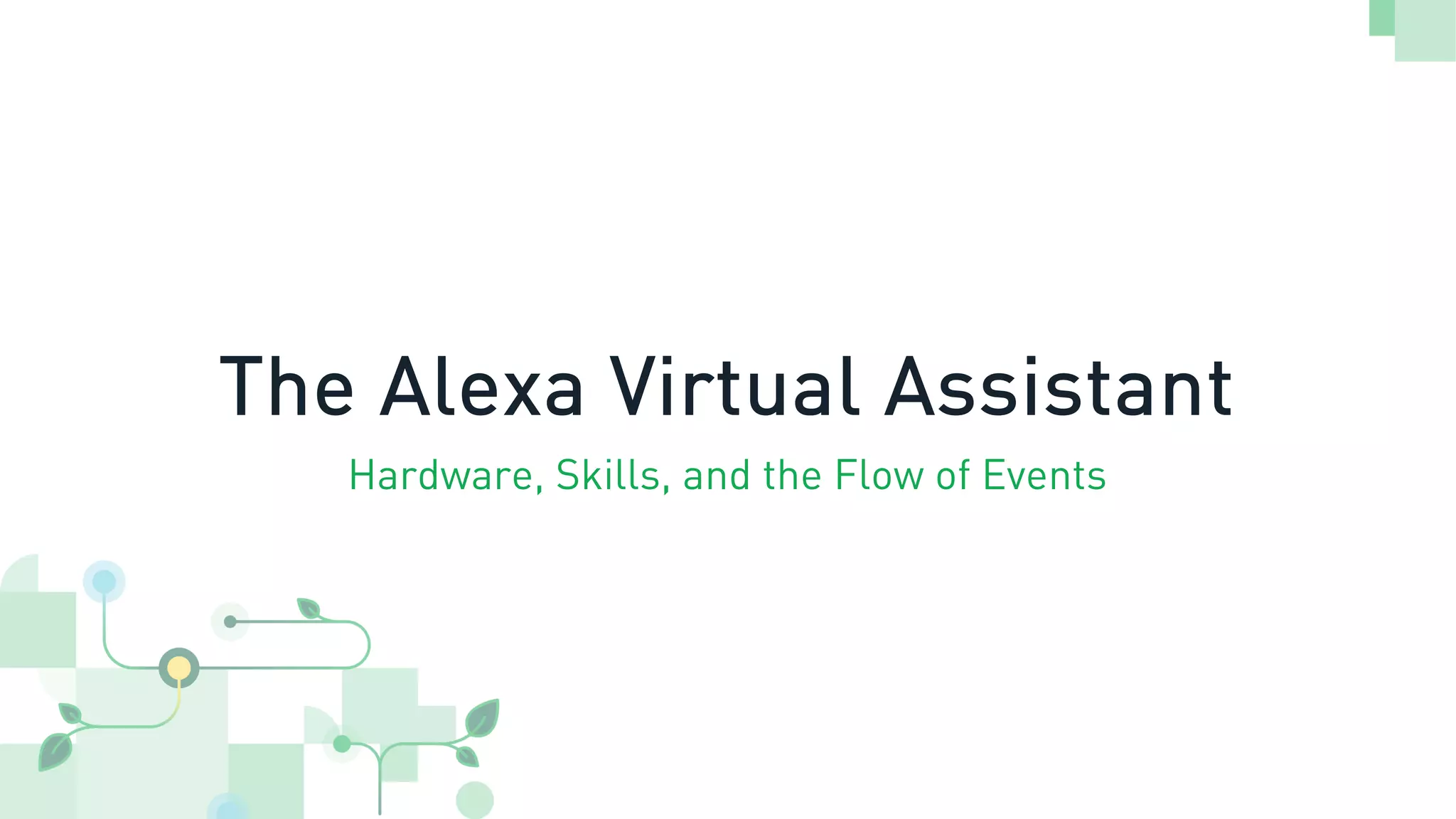 The Alexa Virtual Assistant
Hardware, Skills, and the Flow of Events
 