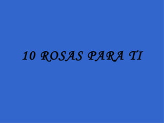 10 ROSAS PARA TI 