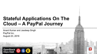 Stateful Applications On The
Cloud – A PayPal Journey
Anant Kumar and Jasdeep Singh
PayPal Inc.
August 23, 2016
 