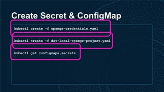 Create Secret & ConfigMap
kubectl create -f opsmgr-credentials.yaml
kubectl create -f dot-local-opsmgr-project.yaml
kubectl get configmaps,secrets
 