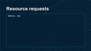 Resource requests
memory, cpu
 