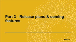 Part 3 - Release plans & coming
features
 