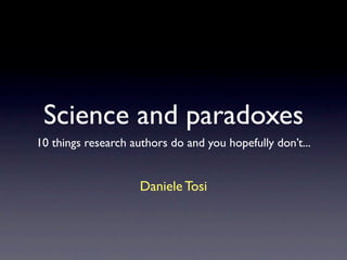 Science and paradoxes
10 things research authors do and you hopefully don’t...


                     Daniele Tosi
 