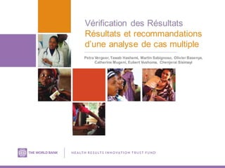 Vérification des Résultats
Résultats et recommandations
d’une analyse de cas multiple
Petra Vergeer, Tawab Hashemi, Martin Sabignoso, Olivier Basenya,
Catherine Mugeni, Eubert Vushoma, Chenjerai Sisimayi
 