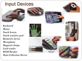 Keyboard
Mouse
Touch Screen
Touch sensitive pad
Biometric device
Microphone
Magnetic Stripe
Card reader
RFID Reader
Data Collection Device
Input Devices
 