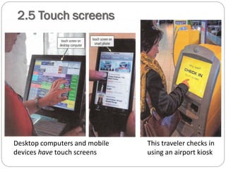 2.5 Touch screens
Desktop computers and mobile
devices have touch screens
This traveler checks in
using an airport kiosk
 