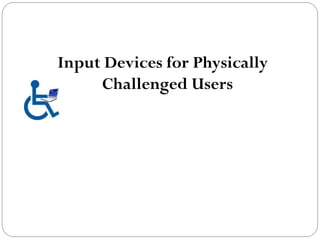 Input Devices for Physically
Challenged Users
 
