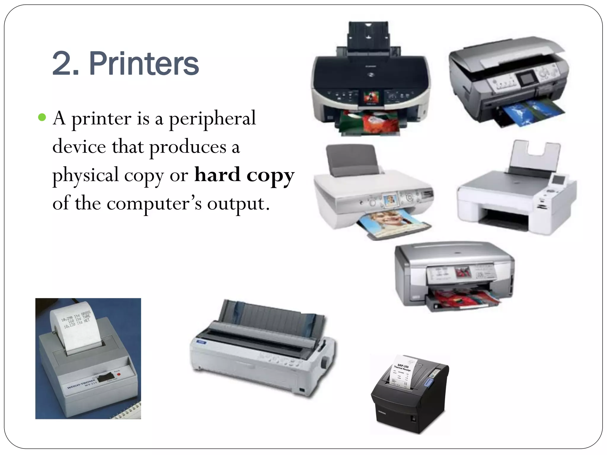 2. Printers
26
 A printer is a peripheral
device that produces a
physical copy or hard copy
of the computer’s output.
 