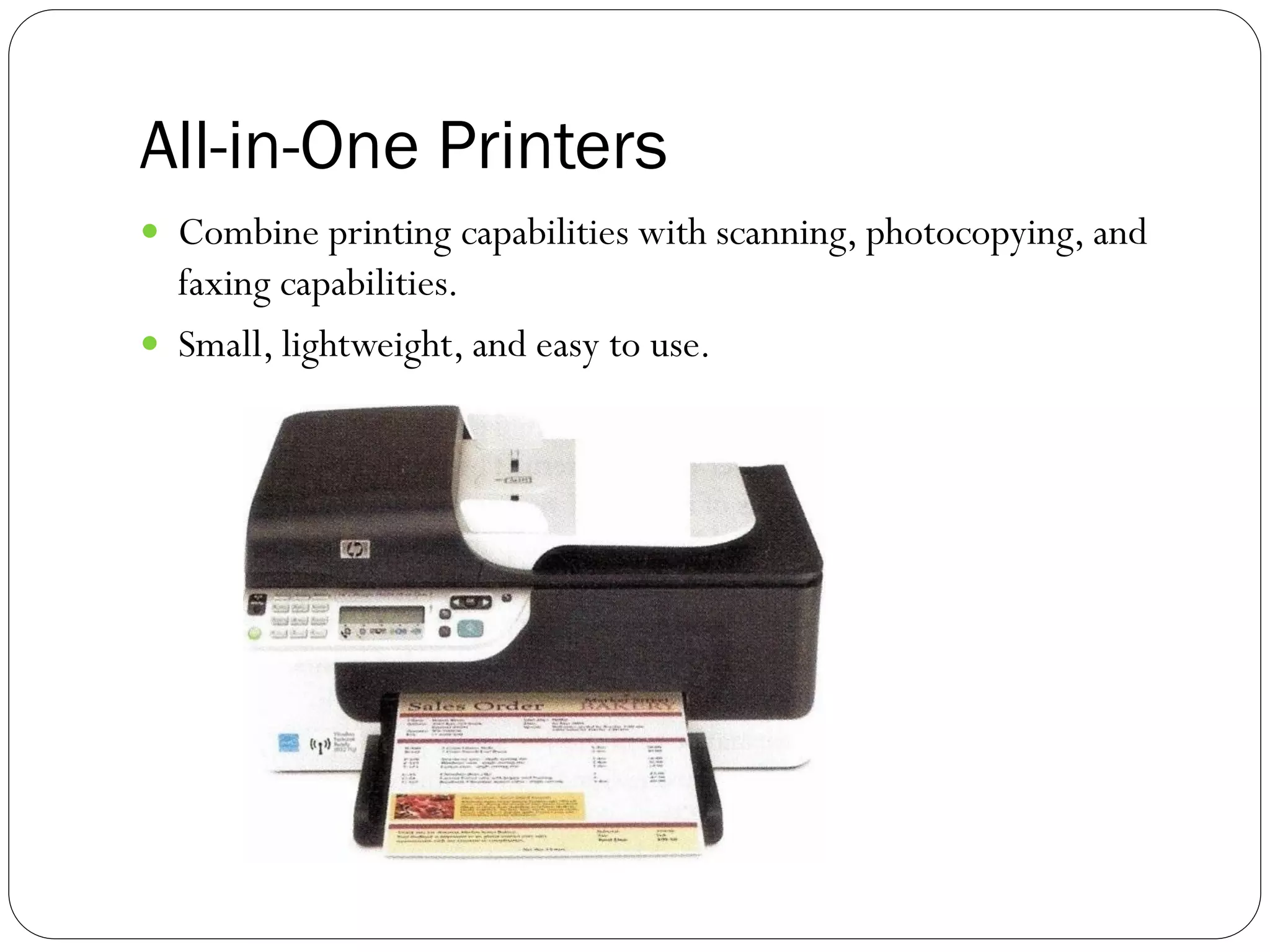 All-in-One Printers
44
 Combine printing capabilities with scanning, photocopying, and
faxing capabilities.
 Small, lightweight, and easy to use.
 