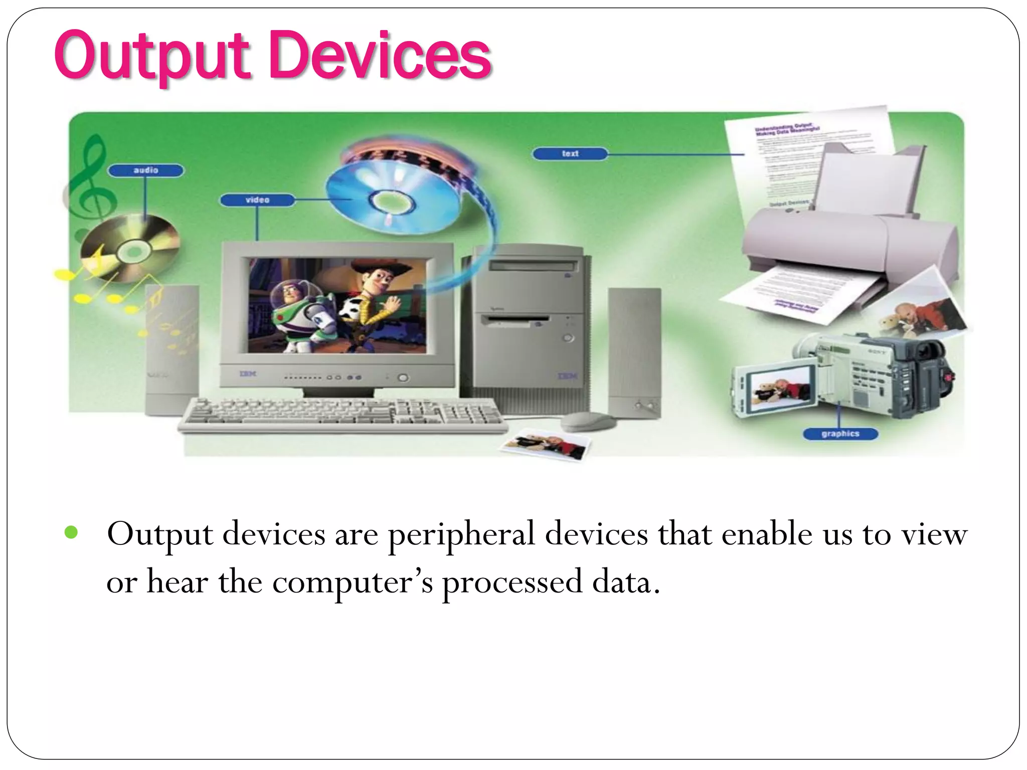 Output Devices
5
 Output devices are peripheral devices that enable us to view
or hear the computer’s processed data.
 