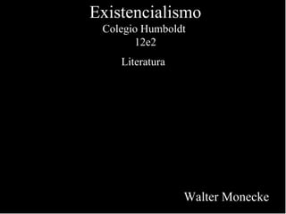 Existencialismo Colegio Humboldt  12e2 Literatura   Walter Monecke 