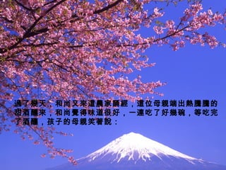 過了幾天，和尚又來這農家誦經，這位母親端出熱騰騰的甜酒釀來，和尚覺得味道很好，一連吃了好幾碗，等吃完了酒釀，孩子的母親笑著說： 