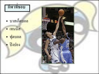 กีฬาที่ชอบ

•   บาสเก็ตบอล
•   เทนนิส
•   ฟุตบอล
•   ปิ งปอง
 