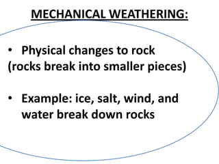 MECHANICAL WEATHERING:

• Physical changes to rock
(rocks break into smaller pieces)

• Example: ice, salt, wind, and
  water break down rocks
 