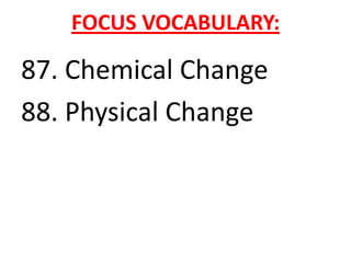 FOCUS VOCABULARY:

87. Chemical Change
88. Physical Change
 