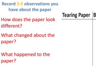 Record 3-5 observations you
   have about the paper

How does the paper look
different?
What changed about the
paper?

What happened to the
paper?
 