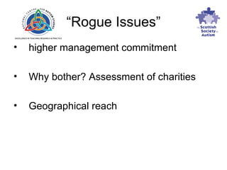 “ Rogue Issues” higher management commitment  Why bother? Assessment of charities Geographical reach 