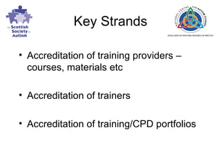 Key Strands Accreditation of training providers – courses, materials etc Accreditation of trainers Accreditation of training/CPD portfolios 