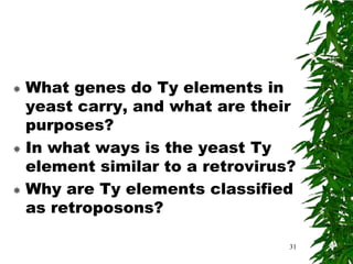  What genes do Ty elements in
  yeast carry, and what are their
  purposes?
 In what ways is the yeast Ty
  element similar to a retrovirus?
 Why are Ty elements classified
  as retroposons?

                                 31
 