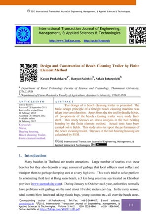 2012 International Transaction Journal of Engineering, Management, & Applied Sciences & Technologies.




                  International Transaction Journal of Engineering,
                  Management, & Applied Sciences & Technologies
                             http://www.TuEngr.com,             http://go.to/Research




                    Design and Construction of Beach Cleaning Trailer by Finite
                    Element Method
                                               a*                        b                           b
                    Kuson Prakobkarn , Banyat Saitthiti , Sakda Intaravichi

a
  Department of Rural Technology Faculty of Science and Technology, Thammasat University,
THAILAND
b
  Department of Farm Mechanics Faculty of Agriculture, Kasetsart University, THAILAND

ARTICLEINFO                        A B S T RA C T
Article history:                           The design of a beach cleaning trailer is presented. The
Received 23 September 2011
Received in revised form           basic design principle of a foreign beach cleaning machine was
12 February 2012                   taken into consideration. Apart from the tire and hydraulic hoses,
Accepted 13 February 2012          all components of the beach cleaning trailer were made from
Available online
14 February 2012                   steel. This study focuses on stress analysis in the ball bearing
Keywords:                          housing by the finite element method. Actual tests have been
Stress,                            carried out in fields. This study aims to report the performance of
Bearing housing,                   the beach cleaning trailer. Stresses in the ball bearing housing are
Beach cleaning Trailer,            calculated by FEM.
Finite element method.
                                     2012 International Transaction Journal of Engineering, Management, &
                                   Applied Sciences & Technologies



1. Introduction 
     Many beaches in Thailand are tourist attractions. Large number of tourists visit these
beaches but they also deposits a large amount of garbage that local officers must collect and
transport them to garbage dumping area at a very high cost. This work tried to solve problem
by conducting field test at Bang saen beach, a 5 km long coastline sea located on Chonburi
province (www.saensukcity.com). During January to October each year, authorities normally
have problems with garbage on the sand about 10 cubic meters per day. In the rainy season,
wind storms blow landward taking plastic bags, young coconut etc., all over the beach areas.
*Corresponding author (K.Prakobkarn). Tel/Fax: +66-2-5644482. E-mail address:
kuson@tu.ac.th     2012. International Transaction Journal of Engineering, Management, &
Applied Sciences & Technologies. Volume 3 No.2        ISSN 2228-9860      eISSN 1906-9642.
                                                                                                             111
Online Available at http://TuEngr.com/V03/111-123.pdf.
 