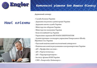 Комплексні рішення для Вашого бізнесу

               Державний сектор:

               - Служба безпеки України

Наші клієнти   - Державна податкова адміністрація України
               - Державна митна служба України
               - Міністерство оборони України
               - Міністерство економіки України
               - Конституційний Суд України
               - Управління справами ВП НАЕК ЕНЕРГОАТОМ
               - Адміністративно-господарче управління Генерального Штабу
               Збройних Сил України
               - Одеський національний політехнічний університет
               - Національна комісія регулювання електроенергетики України
               - ДП «Професійні системи»
               - ДП «Укрчастотнагляд»
               - ДП «Укрдіпрохарчопром»
               - Інститут фізики НАН України
               - СВП «Енергозбут Київенерго»
 