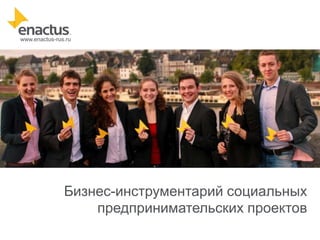 www.enactus-rus.ru

Бизнес-инструментарий социальных
предпринимательских проектов

 