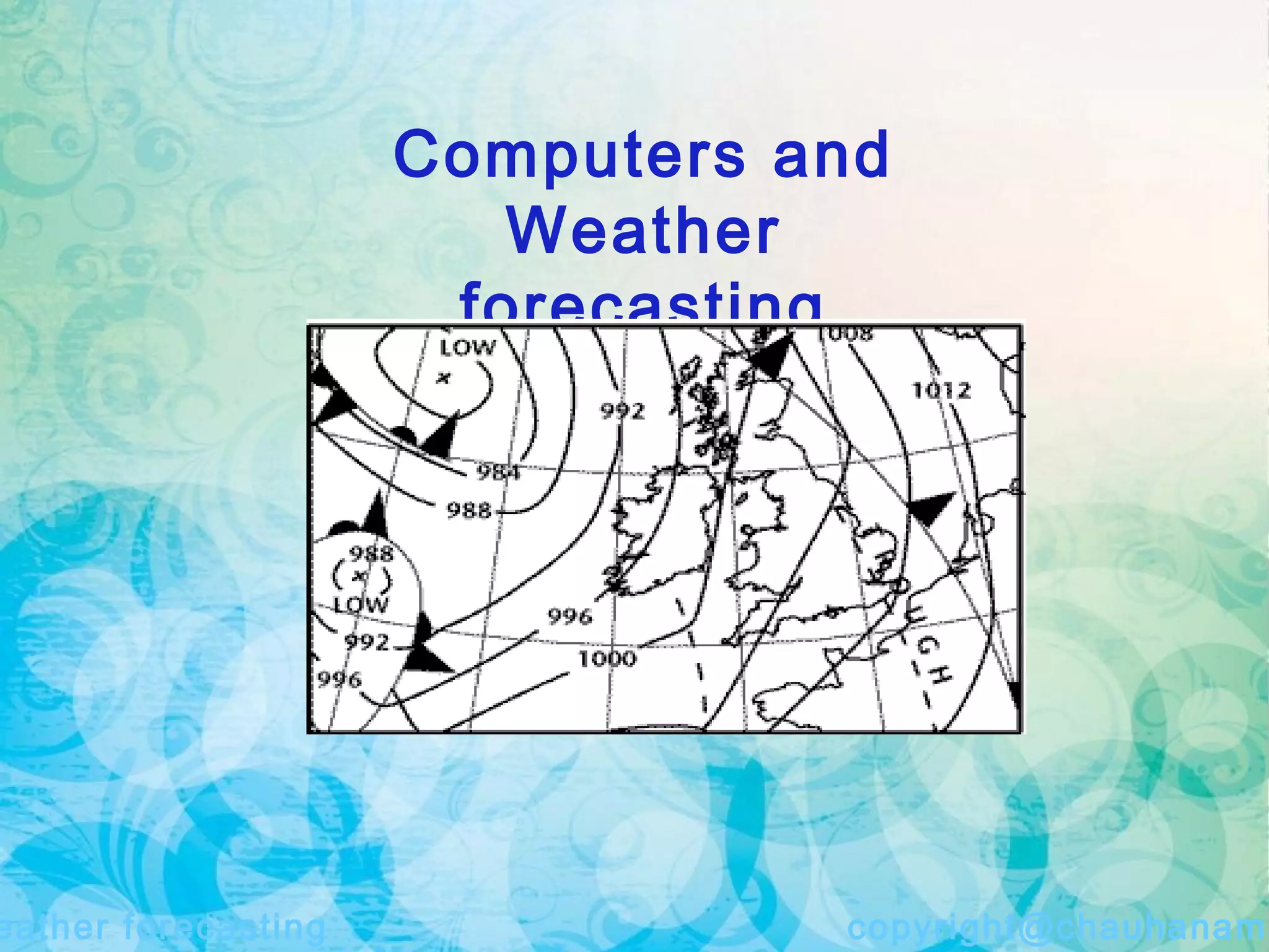 Computers and
Weather
forecasting
eather forecasting copyright@chauhanama
 