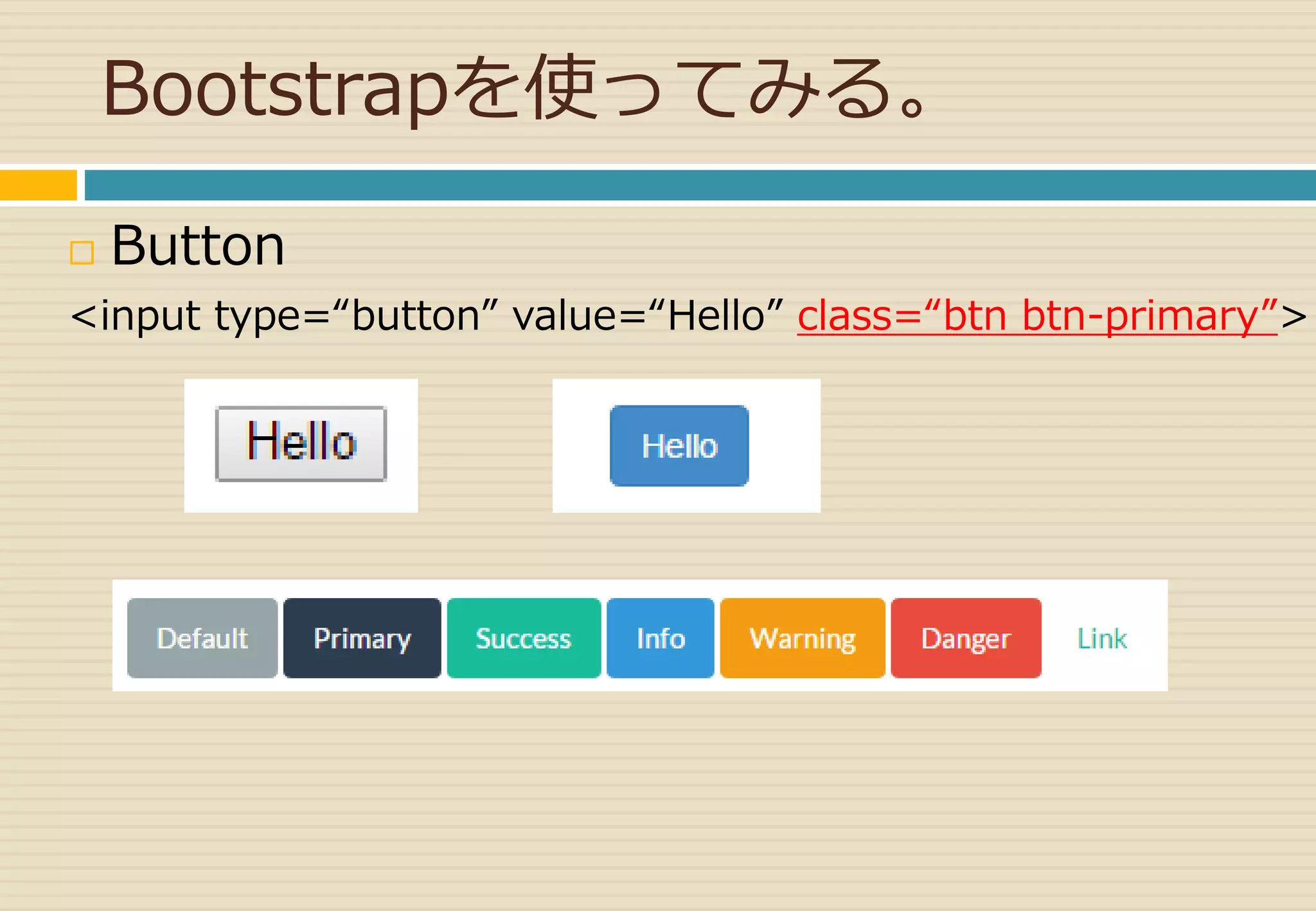 Bootstrapを使ってみる。 
 Button 
<input type=“button” value=“Hello” class=“btn btn-primary”> 
 
