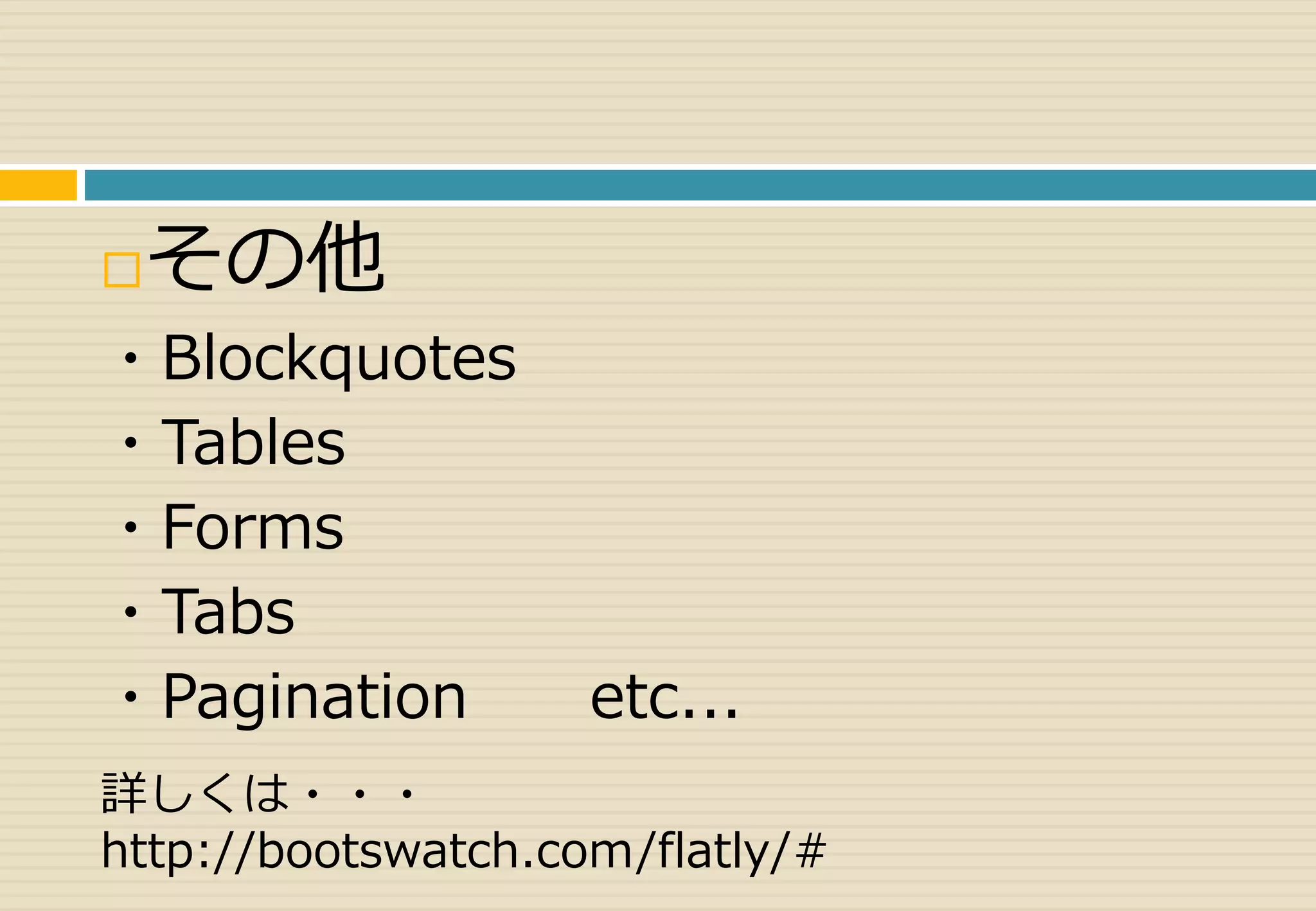 その他 
・Blockquotes 
・Tables 
・Forms 
・Tabs 
・Pagination etc... 
詳しくは・・・ 
http://bootswatch.com/flatly/# 
 