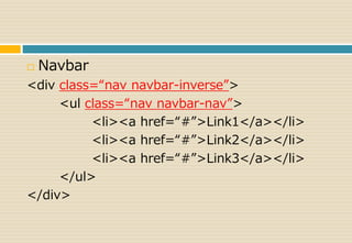  Navbar 
<div class=“nav navbar-inverse”> 
<ul class=“nav navbar-nav”> 
<li><a href=“#”>Link1</a></li> 
<li><a href=“#”>Link2</a></li> 
<li><a href=“#”>Link3</a></li> 
</ul> 
</div> 
 