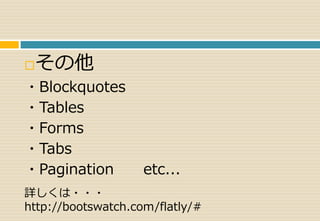 その他 
・Blockquotes 
・Tables 
・Forms 
・Tabs 
・Pagination etc... 
詳しくは・・・ 
http://bootswatch.com/flatly/# 
 
