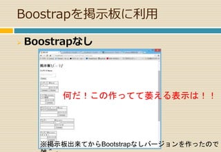 Boostrapを掲示板に利用 
 Boostrapなし 
何だ！この作ってて萎える表示は！！ 
※掲示板出来てからBootstrapなしバージョンを作ったので 
雑＾； 
 