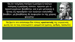 Να βρείτε στο απόσπασμα δύο τύπους προστακτικής της ενεργητικής
φωνής και να τους αναγνωρίσετε γραμματικά (χρόνος, αριθμός, πρόσωπο).
 