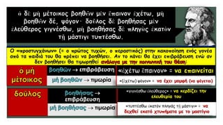  επιβράβευση
 τιμωρία
Ο «προστυγχάνων» (= ο πρώτος τυχών, ο περαστικός) στην κακοποίηση ενός γονέα
από τα παιδιά του θα πρέπει να βοηθήσει. Αν το κάνει θα έχει επιβράβευση ενώ αν
δεν βοηθήσει θα τιμωρηθεί :

επιβράβευση
 τιμωρία
«ἐχέτω ἔπαινον» = να επαινείται
«(ἐχέτω) ψόγον» = να έχει μομφή (να ψέγεται)
«γιγνέσθω ἐλεύθερος» = να κερδίζει την
ελευθερία του
«τυπτέσθω ἑκατόν πληγάς τῇ μάστιγι» = να
δεχθεί εκατό χτυπήματα με το μαστίγιο
 