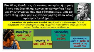 Η κακοποίηση των γονέων από τα παιδιά τους θεωρείται μεγάλο έγκλημα. Για αυτό
απαγορεύεται στους ελεύθερους πολίτες να έρχονται σε οποιαδήποτε επαφή με όσους το
κάνουν. Έτσι δεν επιτρέπεται κανείς ελεύθερος να:
…………………………
……………………….
…………………………..
………………………………
συμφάγῃ ►
φάει μαζί
του
συμπίῃ ►
πιει μαζί του
κοινωνήσῃ
► έχει
σχέση προσάπτηται
ἑκών ► έρθει σε
επαφή με τη
θέλησή του
 