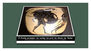 Ο Αινείας μεταφέρει τον πατέρα του μετά την άλωση της Τροίας.
Μελανόμορφη οινοχόη, περ. 520-510 π.Χ., Μουσείο του Λούβρου
 