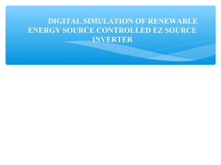 DIGITAL SIMULATION OF RENEWABLE
ENERGY SOURCE CONTROLLED EZ SOURCE
INVERTER
 
