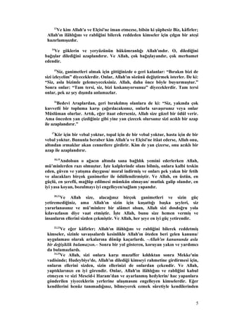 13
Ve kim Allah'a ve Elçisi'ne iman etmezse, bilsin ki şüphesiz Biz, kâfirler;
Allah'ın ilâhlığını ve rabliğini bilerek reddeden kimseler için çılgın bir ateşi
hazırlamışızdır.
14
Ve göklerin ve yeryüzünün hükümranlığı Allah'ındır. O, dilediğini
bağışlar dilediğini azaplandırır. Ve Allah, çok bağışlayandır, çok merhamet
edendir.
15
Siz, ganimetleri almak için gittiğinizde o geri kalanlar: “Bırakın bizi de
sizi izleyelim” diyeceklerdir. Onlar, Allah'ın sözünü değiştirmek isterler. De ki:
“Siz, asla bizimle gelemeyeceksiniz. Allah, daha önce böyle buyurmuştur.”
Sonra onlar: “Tam tersi, siz, bizi kıskanıyorsunuz” diyeceklerdir. Tam tersi
onlar, pek az şey dışında anlamazlar.
16
Bedevi Araplardan, geri bırakılmış olanlara de ki: “Siz, yakında çok
kuvvetli bir topluma karşı çağırılacaksınız, onlarla savaşırsınız veya onlar
Müslüman olurlar. Artık, eğer itaat ederseniz, Allah size güzel bir ödül verir.
Ama önceden yan çizdiğiniz gibi yine yan çizecek olursanız sizi acıklı bir azap
ile azaplandırır.”
17
Kör için bir vebal yoktur, topal için de bir vebal yoktur, hasta için de bir
vebal yoktur. Bununla beraber kim Allah'a ve Elçisi'ne itâat ederse, Allah onu,
altından ırmaklar akan cennetlere girdirir. Kim de yan çizerse, onu acıklı bir
azap ile azaplandırır.
18,19
Andolsun o ağacın altında sana bağlılık yemini ederlerken Allah,
mü’minlerden razı olmuştur. İşte kalplerinde olanı bilmiş, onlara kalbi teskin
eden, güven ve yatışma duygusu/ moral indirmiş ve onları pek yakın bir fetih
ve alacakları birçok ganimetler ile ödüllendirmiştir. Ve Allah, en üstün, en
güçlü, en şerefli, mağlûp edilmesi mümkün olmayan/ mutlak galip olandır, en
iyi yasa koyan, bozulmayı iyi engelleyen/sağlam yapandır.
20,21
Ve Allah size, alacağınız birçok ganimetleri ve sizin güç
yetiremediğiniz, ama Allah'ın sizin için kuşattığı başka şeyleri, siz
yararlanasınız ve mü’minlere bir alâmet olsun, Allah sizi dosdoğru yola
kılavuzlasın diye vaat etmiştir. İşte Allah, bunu size hemen vermiş ve
insanların ellerini sizden çekmiştir. Ve Allah, her şeye en iyi güç yetirendir.
22,23
Ve eğer kâfirler; Allah'ın ilâhlığını ve rabliğini bilerek reddetmiş
kimseler, sizinle savaşsalardı kesinlikle Allah'ın öteden beri gelen kanunu/
uygulaması olarak arkalarına dönüp kaçarlardı. –Allah'ın kanununda asla
bir değişiklik bulamazsın.– Sonra bir yol gösteren, koruyan yakın ve yardımcı
da bulamazlardı.
24,25
Ve Allah, sizi onlara karşı muzaffer kıldıktan sonra Mekke'nin
vadisinde; Hudeybiye'de, Allah'ın dilediği kimseyi rahmetine girdirmesi için,
onların ellerini sizden, sizin ellerinizi de onlardan çekendir. Ve Allah,
yaptıklarınızı en iyi görendir. Onlar, Allah'ın ilâhlığını ve rabliğini kabul
etmeyen ve sizi Mescid-i Haram'dan ve ayarlanmış hedylerin/ hac yapanlara
gönderilen yiyeceklerin yerlerine ulaşmasını engelleyen kimselerdir. Eğer
kendilerini henüz tanımadığınız, bilmeyerek ezmek sûretiyle kendilerinden
5
 